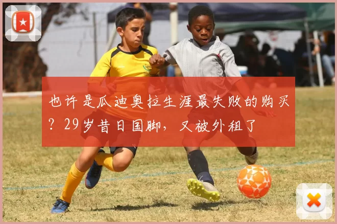 也许是瓜迪奥拉生涯最失败的购买？29岁昔日国脚，又被外租了